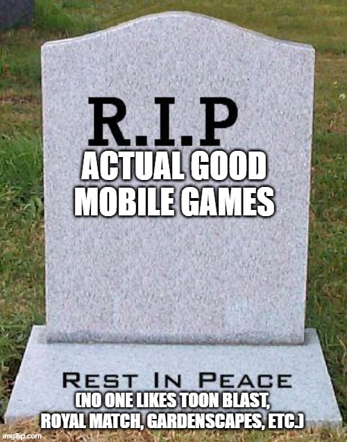 RIP headstone | ACTUAL GOOD MOBILE GAMES (NO ONE LIKES TOON BLAST, ROYAL MATCH, GARDENSCAPES, ETC.) | image tagged in rip headstone | made w/ Imgflip meme maker