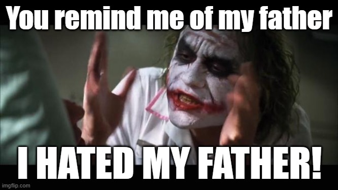 And everybody loses their minds Meme | You remind me of my father; I HATED MY FATHER! | image tagged in memes,and everybody loses their minds | made w/ Imgflip meme maker