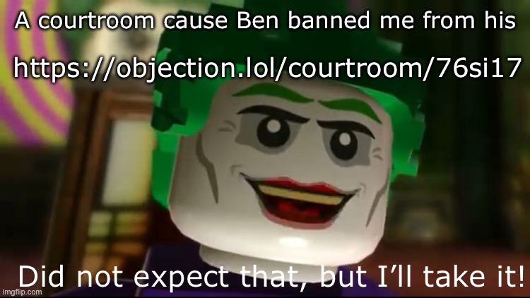 Did not expect that but I’ll take it | https://objection.lol/courtroom/76si17; A courtroom cause Ben banned me from his | image tagged in did not expect that but i ll take it | made w/ Imgflip meme maker