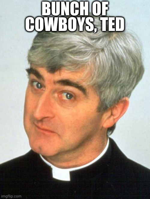 Father Ted Meme | BUNCH OF COWBOYS, TED | image tagged in memes,father ted | made w/ Imgflip meme maker