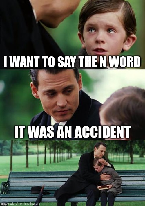 Bro I promise this was ai generated wth | I WANT TO SAY THE N WORD; IT WAS AN ACCIDENT | image tagged in memes,finding neverland | made w/ Imgflip meme maker