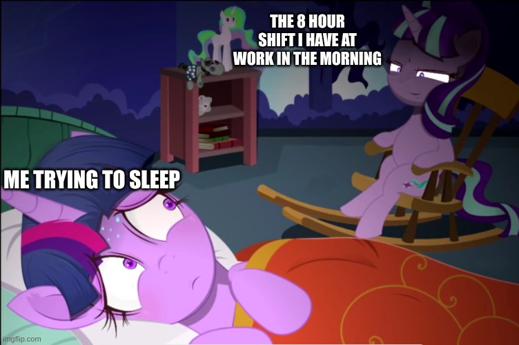 this is also a template i have uploaded | THE 8 HOUR SHIFT I HAVE AT WORK IN THE MORNING; ME TRYING TO SLEEP | image tagged in starlight watching over twilight,mlp,meme,funny | made w/ Imgflip meme maker