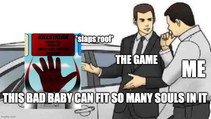 It can store your bitches... why is it empty? | *slaps roof*; THE GAME; ME; THIS BAD BABY CAN FIT SO MANY SOULS IN IT | image tagged in memes,car salesman slaps roof of car,roblox,funny,no bitches | made w/ Imgflip meme maker