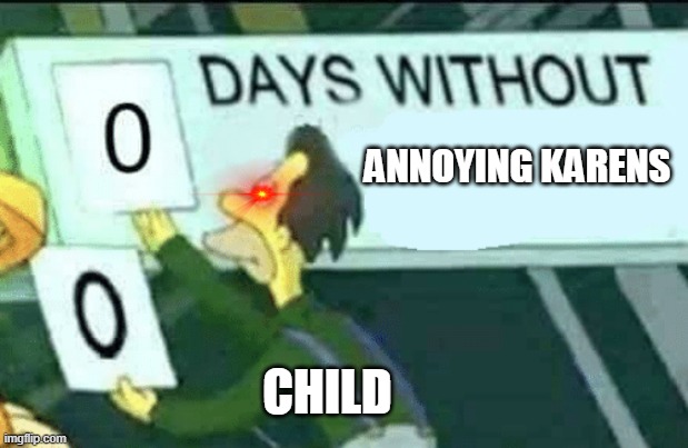 5-15 year olds are related to this. | ANNOYING KARENS; CHILD | image tagged in 0 days without lenny simpsons | made w/ Imgflip meme maker