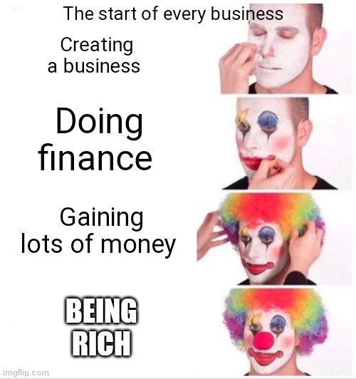 Clown applying makeup showing the growth of a business | The start of every business; Creating a business; Doing finance; Gaining lots of money; BEING RICH | image tagged in memes,clown applying makeup,funny memes,clown applying makeup showing the growth of a business | made w/ Imgflip meme maker