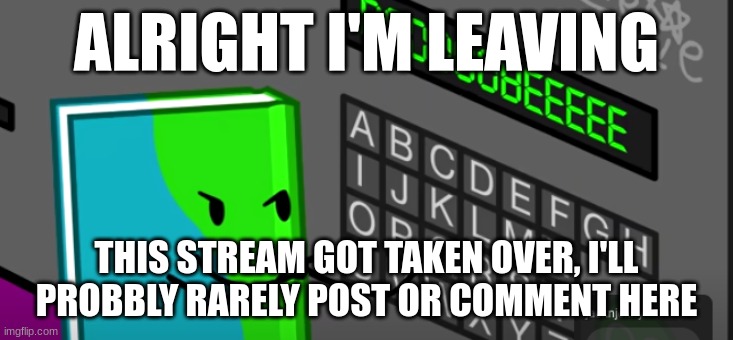 ROOOOOOOOBEEEEEE | ALRIGHT I'M LEAVING; THIS STREAM GOT TAKEN OVER, I'LL PROBBLY RARELY POST OR COMMENT HERE | image tagged in roooooooobeeeeee | made w/ Imgflip meme maker