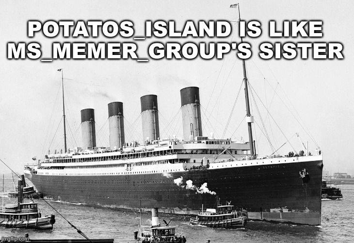 the Olympic was Titanic's twin | POTATOS_ISLAND IS LIKE MS_MEMER_GROUP'S SISTER | image tagged in rms olympic | made w/ Imgflip meme maker
