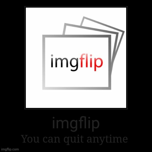 imgflip | You can quit anytime | image tagged in funny,demotivationals | made w/ Imgflip demotivational maker