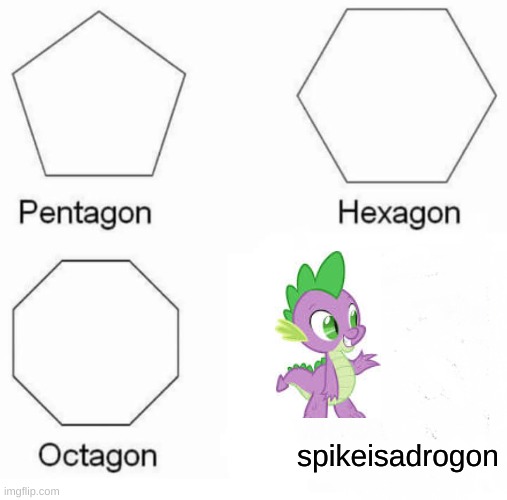 Pentagon Hexagon Octagon | spikeisadrogon | image tagged in memes,pentagon hexagon octagon,spike,mlp | made w/ Imgflip meme maker