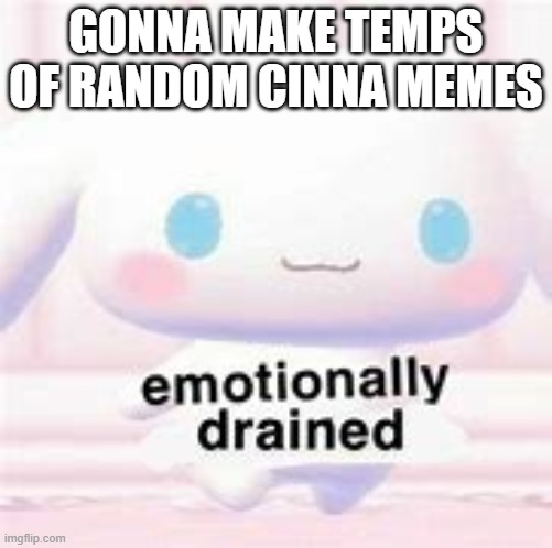 cinna is drained | GONNA MAKE TEMPS OF RANDOM CINNA MEMES | image tagged in cinna is drained | made w/ Imgflip meme maker