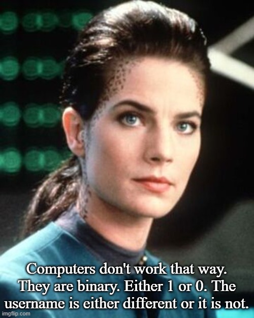 Jadzia Dax | Computers don't work that way. They are binary. Either 1 or 0. The username is either different or it is not. | image tagged in jadzia dax | made w/ Imgflip meme maker