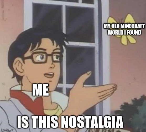 ever happen to u? | MY OLD MINECRAFT WORLD I FOUND; ME; IS THIS NOSTALGIA | image tagged in memes,is this a pigeon,minecraft,gaming | made w/ Imgflip meme maker