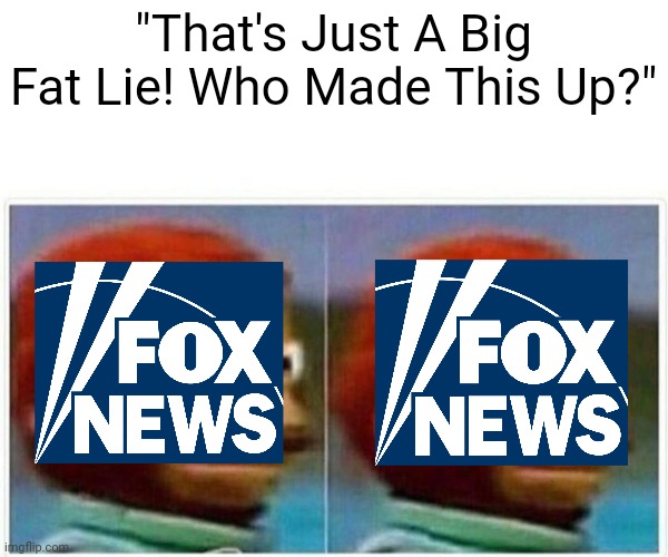 Fox News In A Nutshell | "That's Just A Big Fat Lie! Who Made This Up?" | image tagged in memes,monkey puppet | made w/ Imgflip meme maker