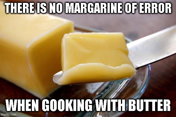 Butter | THERE IS NO MARGARINE OF ERROR; WHEN GOOKING WITH BUTTER | image tagged in butter | made w/ Imgflip meme maker