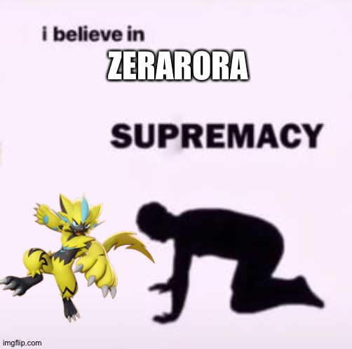 I believe in supremacy | ZERARORA | image tagged in i believe in supremacy,pokemon | made w/ Imgflip meme maker