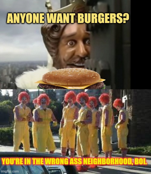 No this is not ok | ANYONE WANT BURGERS? YOU'RE IN THE WRONG ASS NEIGHBORHOOD, BOI. | image tagged in burger king - peeking,mcdonald's,gangsta | made w/ Imgflip meme maker