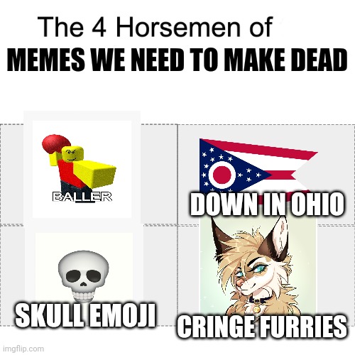 Upvote if you agree. | MEMES WE NEED TO MAKE DEAD; DOWN IN OHIO; SKULL EMOJI; CRINGE FURRIES | image tagged in four horsemen | made w/ Imgflip meme maker
