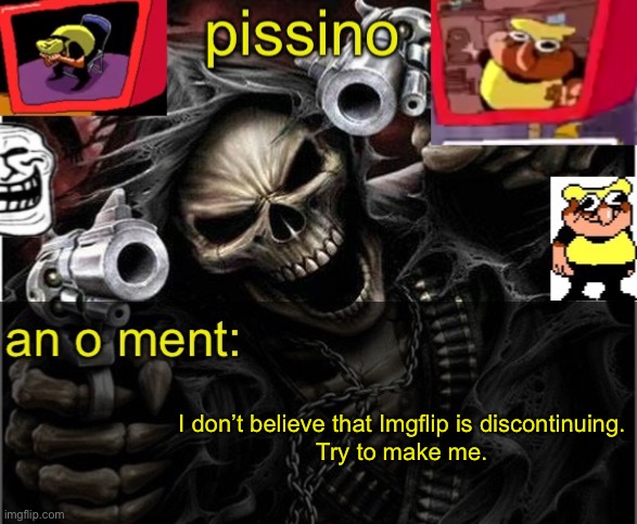 my badass announcement temp | I don’t believe that Imgflip is discontinuing.
Try to make me. | image tagged in my badass announcement temp | made w/ Imgflip meme maker