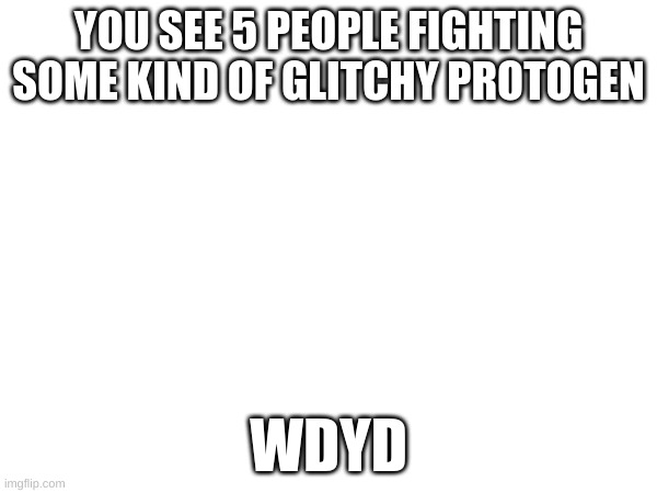 YOU SEE 5 PEOPLE FIGHTING SOME KIND OF GLITCHY PROTOGEN; WDYD | made w/ Imgflip meme maker