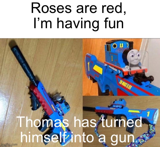 Hopefully he doesn’t do this | Roses are red, I’m having fun; Thomas has turned himself into a gun | image tagged in thomas the train,guns,memes | made w/ Imgflip meme maker