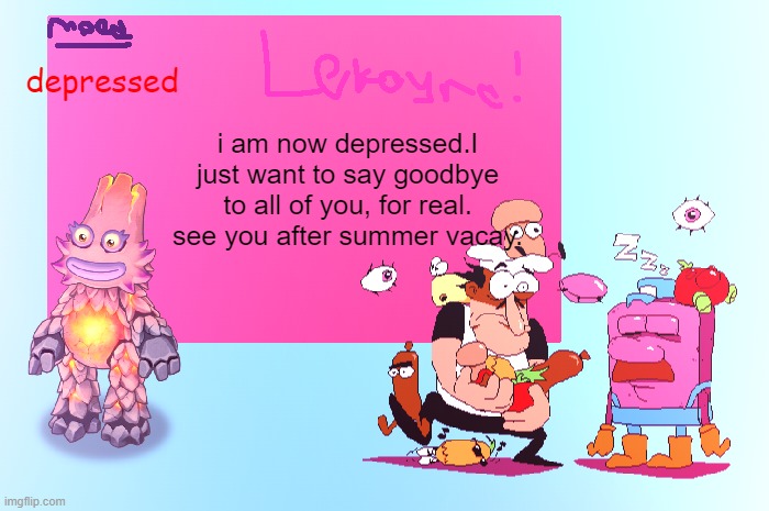 goodbye, imgflip. | depressed; i am now depressed.I just want to say goodbye to all of you, for real. see you after summer vacay. | image tagged in lekaynathepizzatowerfan announcement template | made w/ Imgflip meme maker