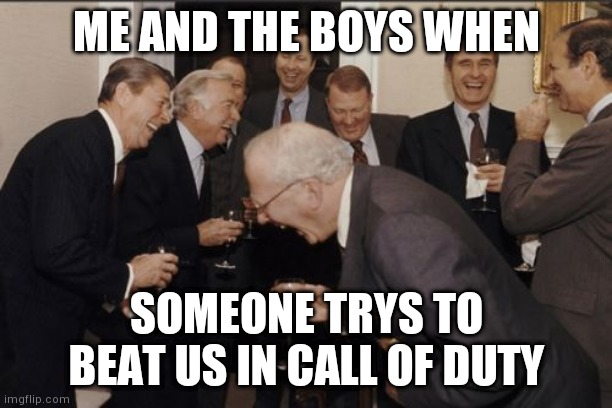 Prepare to be destroyed | ME AND THE BOYS WHEN; SOMEONE TRYS TO BEAT US IN CALL OF DUTY | image tagged in memes,laughing men in suits,call of duty,me and the boys,gaming,video games | made w/ Imgflip meme maker