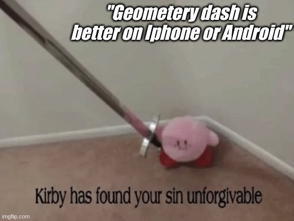 Geometry dash | "Geometery dash is better on Iphone or Android" | image tagged in kirby has found your sin unforgivable | made w/ Imgflip meme maker