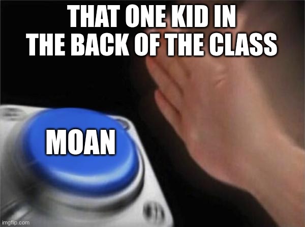 im back! what do you mean you dont know who i am? | THAT ONE KID IN THE BACK OF THE CLASS; MOAN | image tagged in memes,blank nut button | made w/ Imgflip meme maker