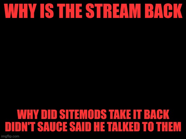 WHY IS THE STREAM BACK; WHY DID SITEMODS TAKE IT BACK DIDN'T SAUCE SAID HE TALKED TO THEM | made w/ Imgflip meme maker