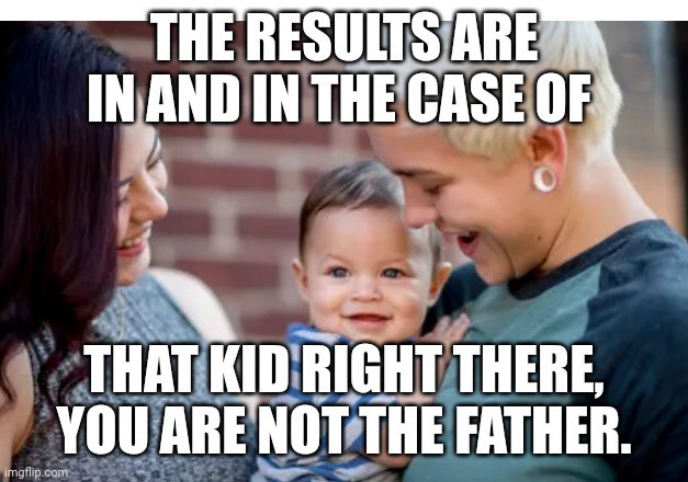 In the case of | THE RESULTS ARE IN AND IN THE CASE OF; THAT KID RIGHT THERE, YOU ARE NOT THE FATHER. | image tagged in funny memes | made w/ Imgflip meme maker