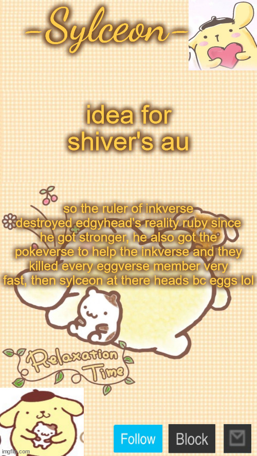 him <333 | idea for shiver's au; so the ruler of inkverse destroyed edgyhead's reality ruby since he got stronger, he also got the pokeverse to help the inkverse and they killed every eggverse member very fast, then sylceon at there heads bc eggs lol | image tagged in him 333 | made w/ Imgflip meme maker