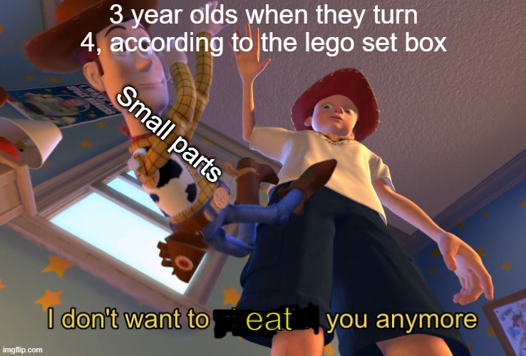 I don't want to play with you anymore | 3 year olds when they turn 4, according to the lego set box; Small parts; eat | image tagged in i don't want to play with you anymore | made w/ Imgflip meme maker
