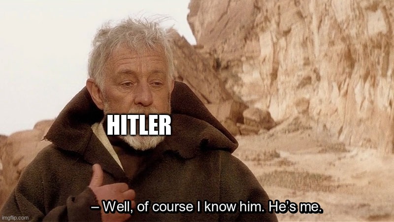 Obi Wan Of course I know him, He‘s me | HITLER | image tagged in obi wan of course i know him he s me | made w/ Imgflip meme maker