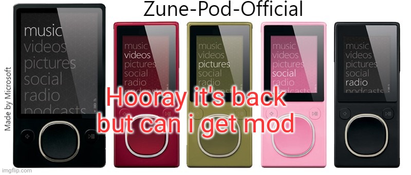 Zune-Pod-Official | Hooray it's back but can i get mod | image tagged in zune-pod-official | made w/ Imgflip meme maker