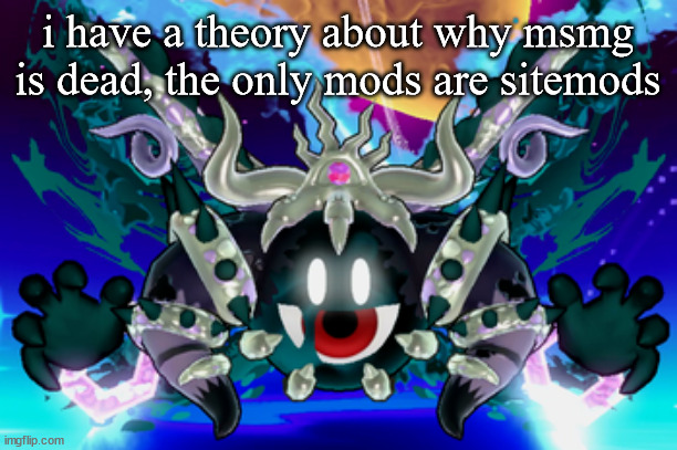 Magolor Soul | i have a theory about why msmg is dead, the only mods are sitemods | image tagged in magolor soul | made w/ Imgflip meme maker