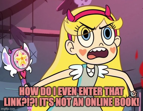 Star 'you don't have to be like this' | HOW DO I EVEN ENTER THAT LINK?!?! IT'S NOT AN ONLINE BOOK! | image tagged in star 'you don't have to be like this' | made w/ Imgflip meme maker
