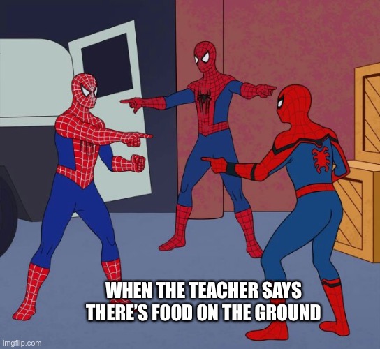 When the teacher says there’s food on the ground | WHEN THE TEACHER SAYS THERE’S FOOD ON THE GROUND | image tagged in spider man triple | made w/ Imgflip meme maker