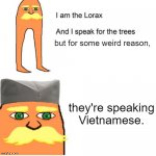 Someone help | image tagged in ms_memer_group,funny,memes,lorax,i am the lorax,vietnam | made w/ Imgflip meme maker