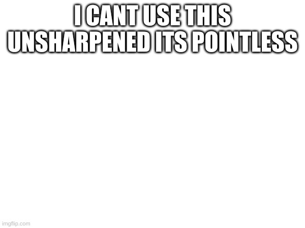 haheha | I CANT USE THIS UNSHARPENED ITS POINTLESS | image tagged in joke | made w/ Imgflip meme maker