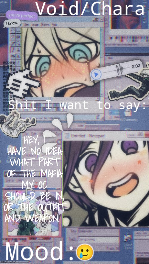 Also you Dvr3 fans, plz don't kick my ass for liking the Kiibouma ship :cry: | HEY, I HAVE NO IDEA WHAT PART OF THE MAFIA MY OC SHOULD BE IN, OR THE OUTFIT AND WEAPON. 🥲 | image tagged in void chara's kiibouma temp | made w/ Imgflip meme maker