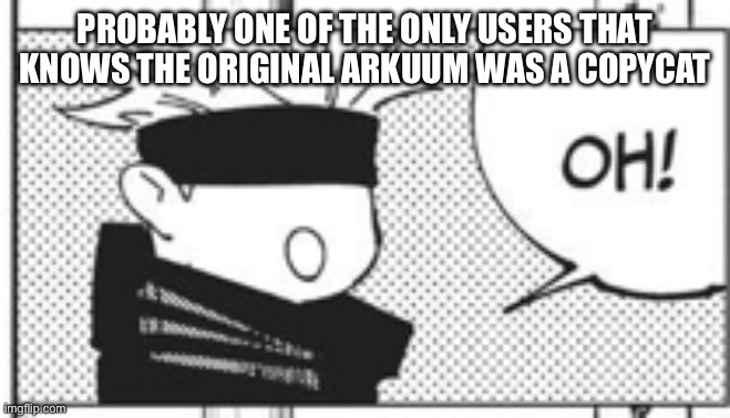 F | PROBABLY ONE OF THE ONLY USERS THAT KNOWS THE ORIGINAL ARKUUM WAS A COPYCAT | made w/ Imgflip meme maker
