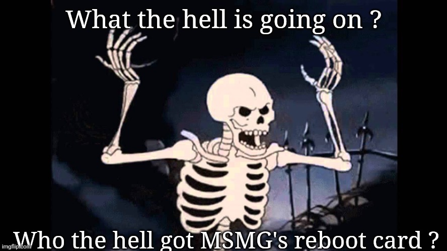 Spooky Skeleton | What the hell is going on ? Who the hell got MSMG's reboot card ? | image tagged in spooky skeleton | made w/ Imgflip meme maker