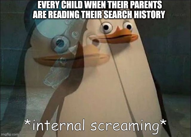 Private Internal Screaming | EVERY CHILD WHEN THEIR PARENTS ARE READING THEIR SEARCH HISTORY | image tagged in private internal screaming | made w/ Imgflip meme maker