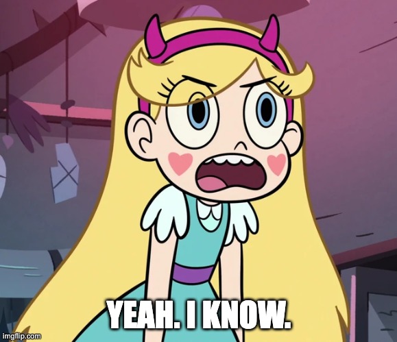 Star Butterfly frustrated | YEAH. I KNOW. | image tagged in star butterfly frustrated | made w/ Imgflip meme maker