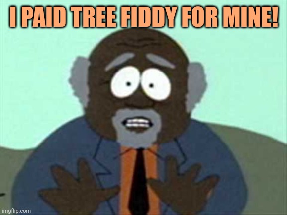 Tree Fiddy | I PAID TREE FIDDY FOR MINE! | image tagged in tree fiddy | made w/ Imgflip meme maker