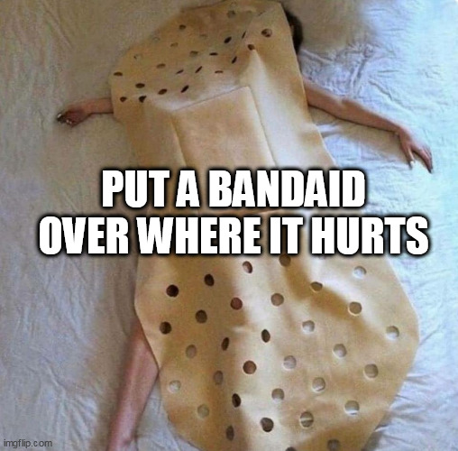 put a bandaid over where it hurts | PUT A BANDAID OVER WHERE IT HURTS | image tagged in bandaid,funny,depression,hurts,pain | made w/ Imgflip meme maker