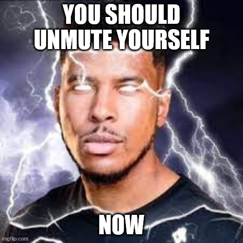 YOU SHOULD UNMUTE YOUSELF NOW | YOU SHOULD UNMUTE YOURSELF; NOW | image tagged in low tier god | made w/ Imgflip meme maker