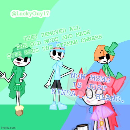 LuckyGuy17 Template | THEY REMOVED ALL THE OLD MODS AND MADE SITE MODS THE STREAM OWNERS; NOW MSMG IS JUST KINDA... BLAND. | image tagged in luckyguy17 template | made w/ Imgflip meme maker