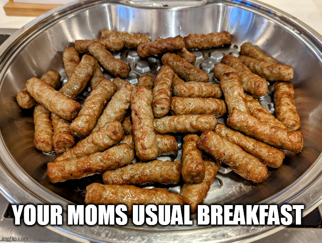 Your moms usual breakfast | YOUR MOMS USUAL BREAKFAST | image tagged in sausage,funny,mom,breakfast,dicks | made w/ Imgflip meme maker