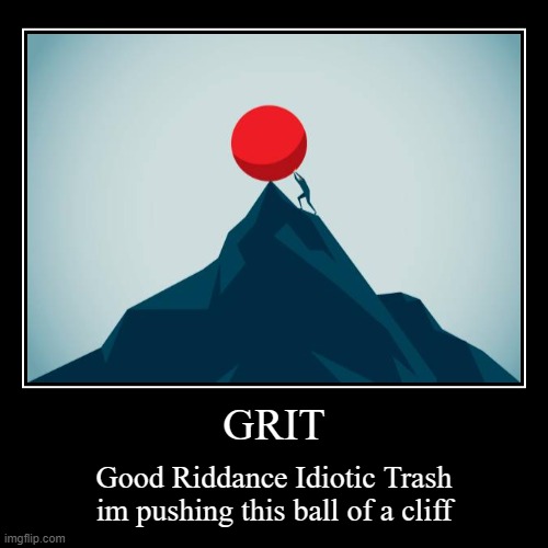 GRIT | Good Riddance Idiotic Trash
im pushing this ball of a cliff | image tagged in funny,demotivationals | made w/ Imgflip demotivational maker